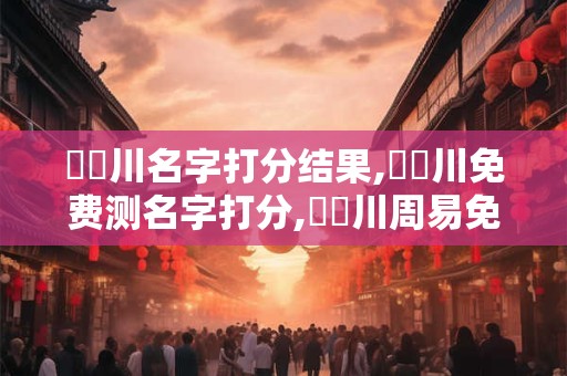 葉臨川名字打分结果,葉臨川免费测名字打分,葉臨川周易免费测名字打分