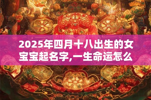 2026年四月十八出生的女宝宝起名字,一生命运怎么样 2026年四月十八出生的女宝宝起名字,一生命运怎么样