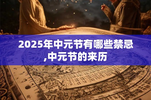 2025年中元节有哪些禁忌,中元节的来历