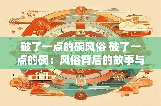 破了一点的碗风俗 破了一点的碗：风俗背后的故事与寓意
