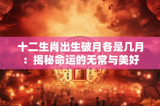 十二生肖出生破月各是几月：揭秘命运的无常与美好