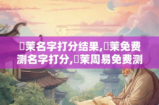 鄭茉名字打分结果,鄭茉免费测名字打分,鄭茉周易免费测名字打分