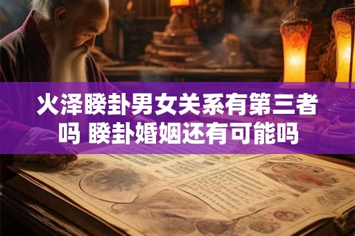 火泽睽卦男女关系有第三者吗 睽卦婚姻还有可能吗