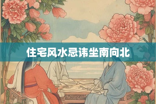 住宅风水忌讳坐南向北
