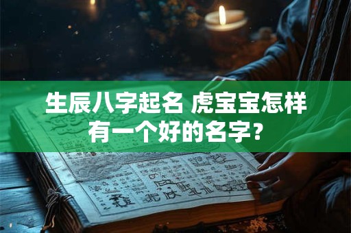 生辰八字起名 虎宝宝怎样有一个好的名字？