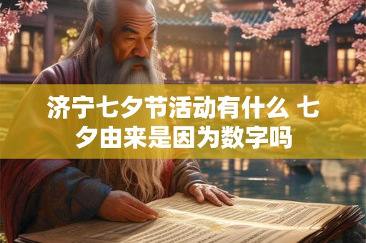 济宁七夕节活动有什么 七夕由来是因为数字吗