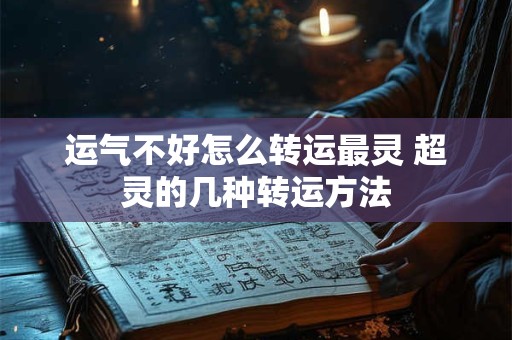 运气不好怎么转运最灵 超灵的几种转运方法