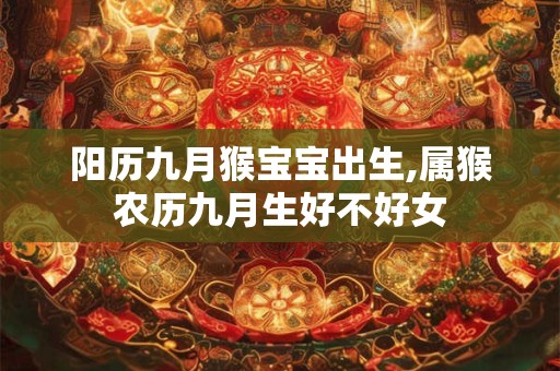 阳历九月猴宝宝出生,属猴农历九月生好不好女