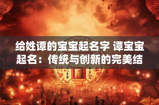 给姓谭的宝宝起名字 谭宝宝起名：传统与创新的完美结合