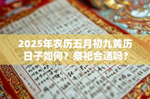 2026年农历五月初九黄历日子如何?祭祀合适吗? 2026年农历五月初九黄历日子如何?祭祀合适吗?