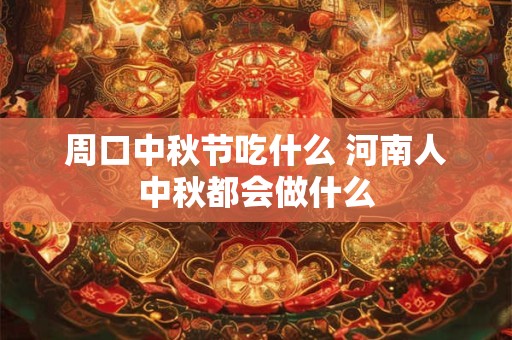 周口中秋节吃什么 河南人中秋都会做什么