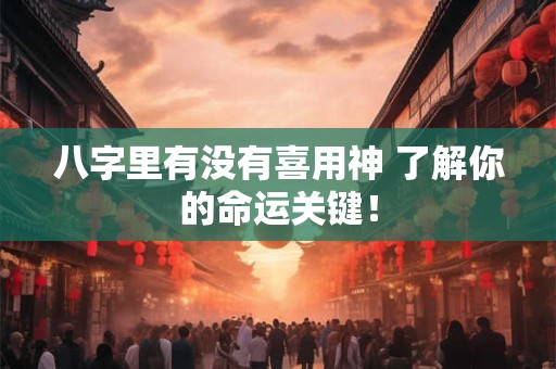 八字里有没有喜用神 了解你的命运关键！