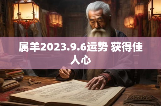 属羊2023.9.6运势 获得佳人心