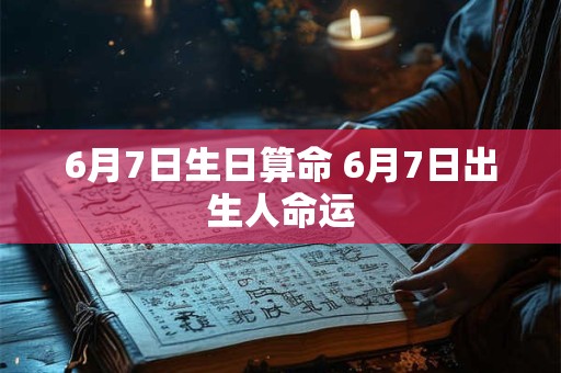 6月7日生日算命 6月7日出生人命运