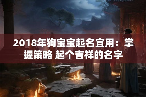 2018年狗宝宝起名宜用：掌握策略 起个吉祥的名字
