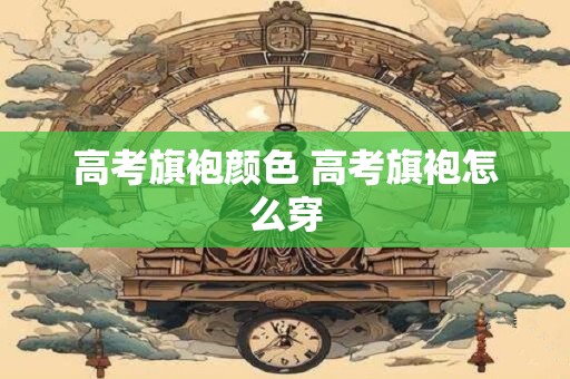 高考旗袍颜色 高考旗袍怎么穿