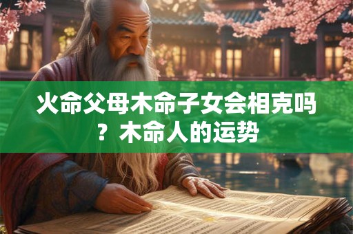 火命父母木命子女会相克吗？木命人的运势
