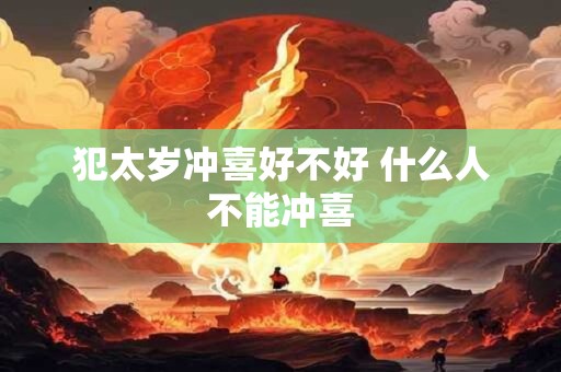 犯太岁冲喜好不好 什么人不能冲喜