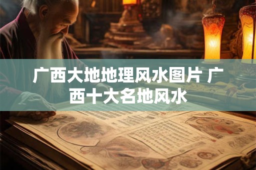广西大地地理风水图片 广西十大名地风水