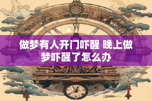 做梦有人开门吓醒 晚上做梦吓醒了怎么办