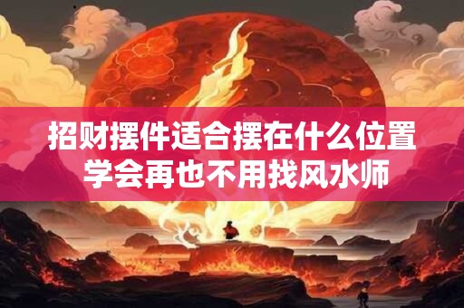 招财摆件适合摆在什么位置 学会再也不用找风水师