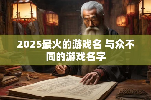 2025最火的游戏名 与众不同的游戏名字