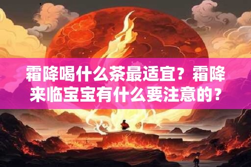 霜降喝什么茶最适宜?霜降来临宝宝有什么要注意的? 霜降喝什么茶最适宜?霜降来临宝宝有什么要注意的?