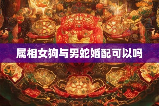 属相女狗与男蛇婚配可以吗