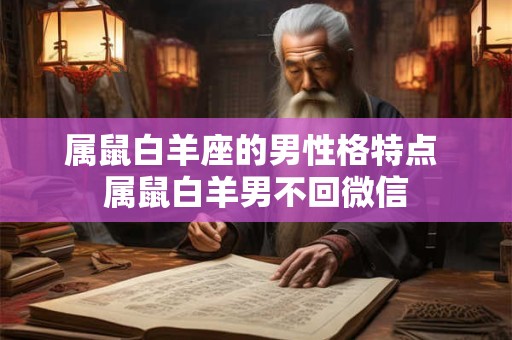属鼠白羊座的男性格特点 属鼠白羊男不回微信