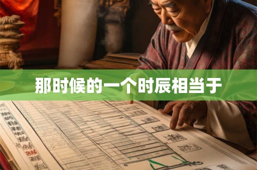 那时候的一个时辰相当于