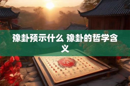 豫卦预示什么 豫卦的哲学含义