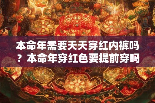 本命年需要天天穿红内裤吗？本命年穿红色要提前穿吗？