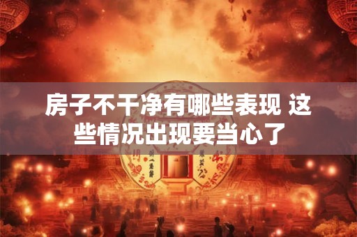 房子不干净有哪些表现 这些情况出现要当心了