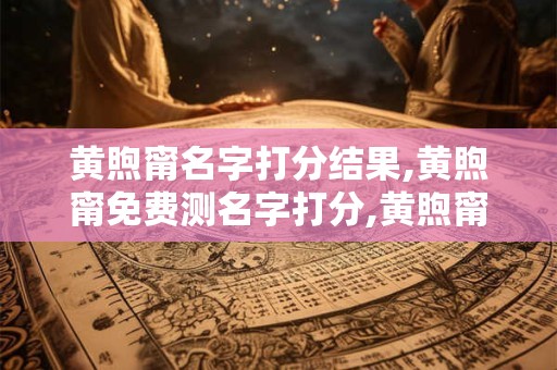 黄煦甯名字打分结果,黄煦甯免费测名字打分,黄煦甯周易免费测名字打分
