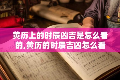 黄历上的时辰凶吉是怎么看的,黄历的时辰吉凶怎么看
