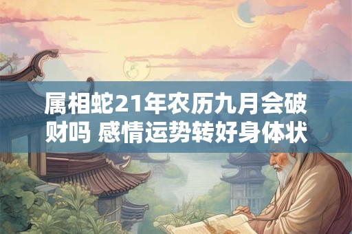 属相蛇21年农历九月会破财吗 感情运势转好身体状态佳