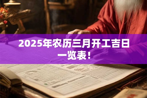 2025年农历三月开工吉日一览表！