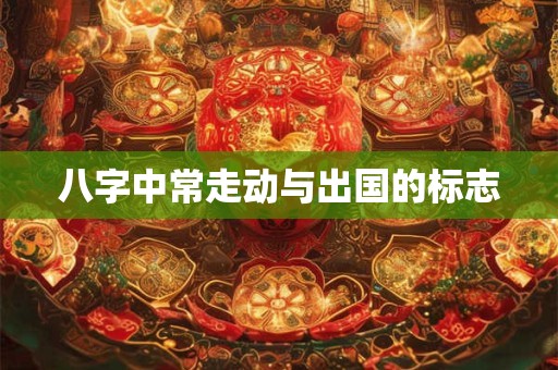八字中常走动与出国的标志