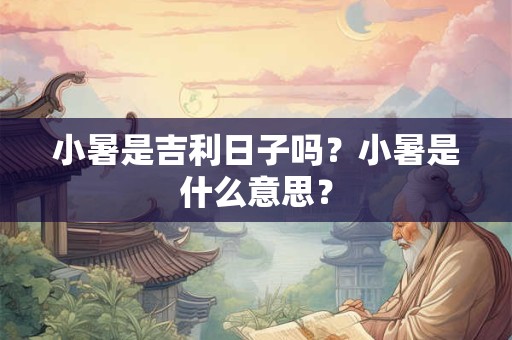小暑是吉利日子吗？小暑是什么意思？