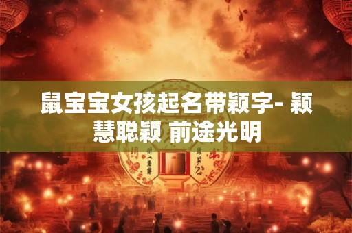 鼠宝宝女孩起名带颖字- 颖慧聪颖 前途光明