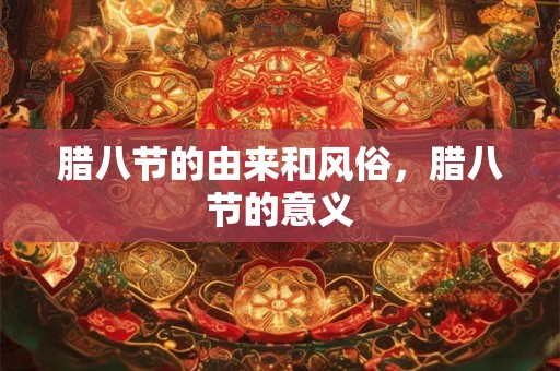 腊八节的由来和风俗，腊八节的意义