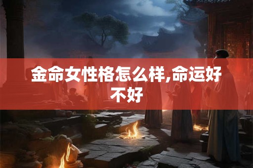 金命女性格怎么样,命运好不好
