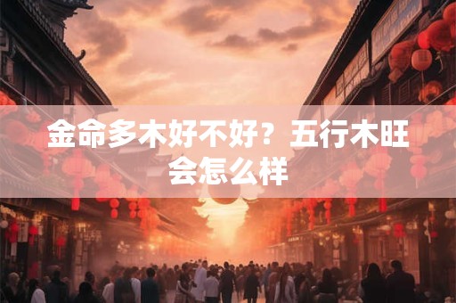 金命多木好不好？五行木旺会怎么样