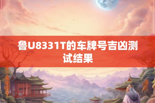 鲁U8331T的车牌号吉凶测试结果
