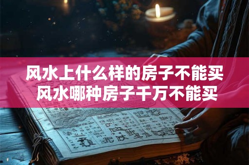 风水上什么样的房子不能买 风水哪种房子千万不能买
