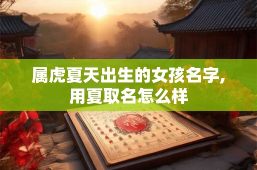 属虎夏天出生的女孩名字,用夏取名怎么样