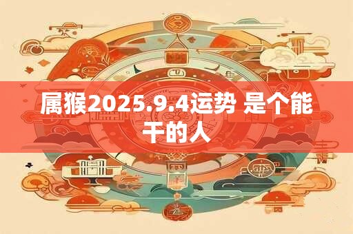 属猴2025.9.4运势 是个能干的人