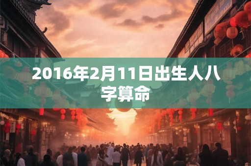 2016年2月11日出生人八字算命