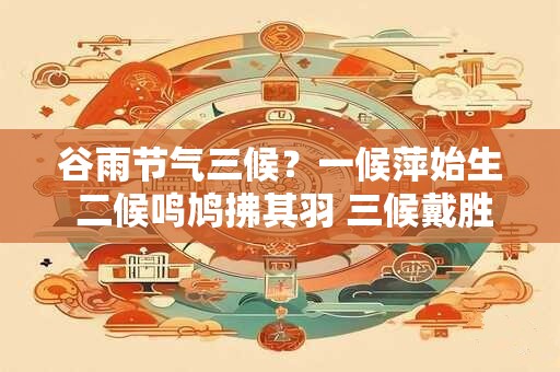 谷雨节气三候？一候萍始生 二候鸣鸠拂其羽 三候戴胜降于桑