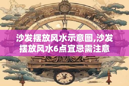 沙发摆放风水示意图,沙发摆放风水6点宜忌需注意